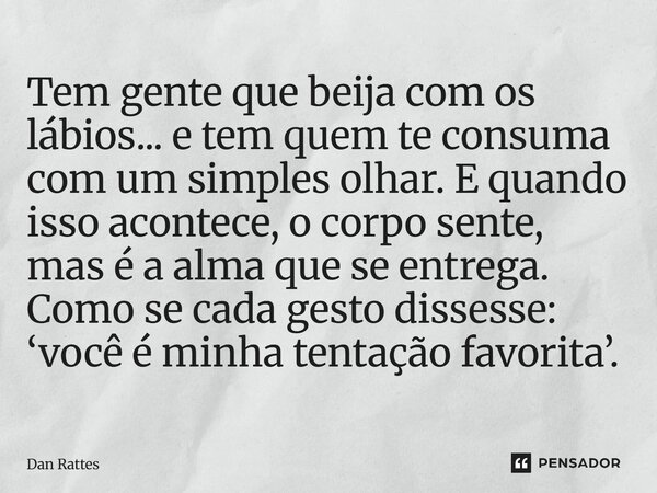 Tem gente que beija com os lábios... e tem quem te consuma com um simples olhar. E quando isso acontece, o corpo sente, mas é a alma que se entrega. Como se cad... Frase de Dan Rattes.