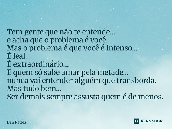 ⁠Tem gente que não te entende… e acha que o problema é você. Mas o problema é que você é intenso… É leal… É extraordinário… E quem só sabe amar pela metade… nun... Frase de Dan Rattes.