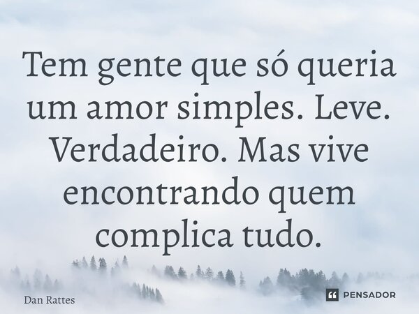 ⁠Tem gente que só queria um amor simples. Leve. Verdadeiro. Mas vive encontrando quem complica tudo.... Frase de Dan Rattes.