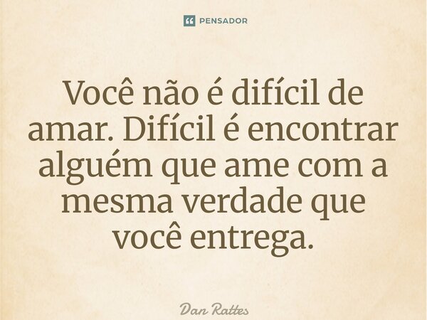 ⁠Você não é difícil de amar. Difícil é encontrar alguém que ame com a mesma verdade que você entrega.... Frase de Dan Rattes.