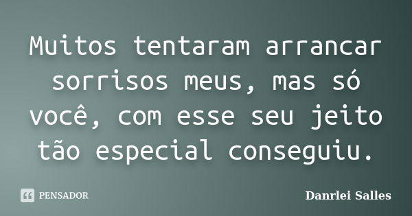 Muitos tentaram arrancar sorrisos meus, mas só você, com esse seu jeito tão especial conseguiu.... Frase de Danrlei Salles.