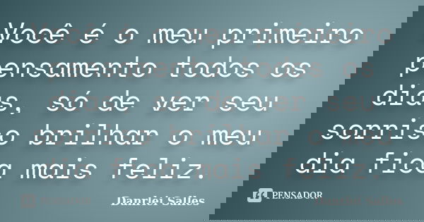 Você é o meu primeiro pensamento todos os dias, só de ver seu sorriso brilhar o meu dia fica mais feliz.... Frase de Danrlei Salles.