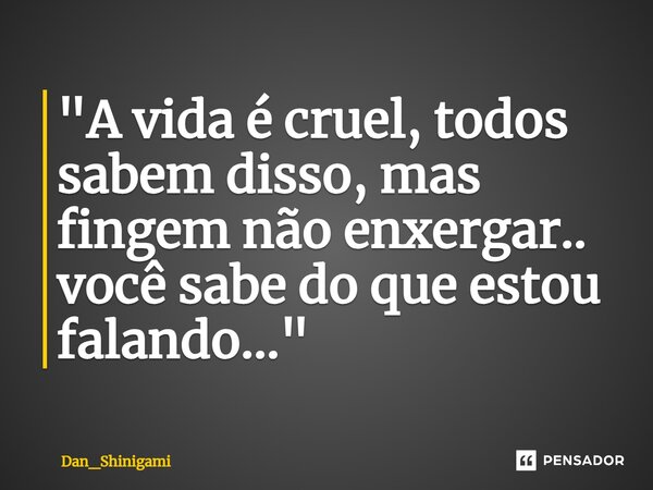 ⁠"A vida é cruel, todos sabem disso, mas fingem não enxergar.. você sabe do que estou falando..."... Frase de Dan_Shinigami.