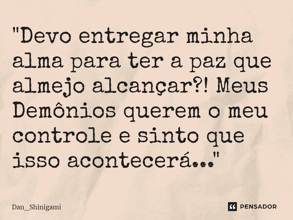 ⁠"Devo entregar minha alma para ter a paz que almejo alcançar?! Meus Demônios querem o meu controle e sinto que isso acontecerá..."... Frase de Dan_Shinigami.