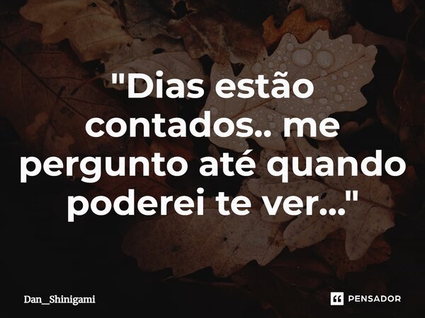 ⁠"Dias estão contados.. me pergunto até quando poderei te ver..."... Frase de Dan_Shinigami.