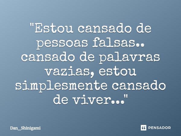 ⁠"Estou cansado de pessoas falsas.. cansado de palavras vazias, estou simplesmente cansado de viver..."... Frase de Dan_Shinigami.