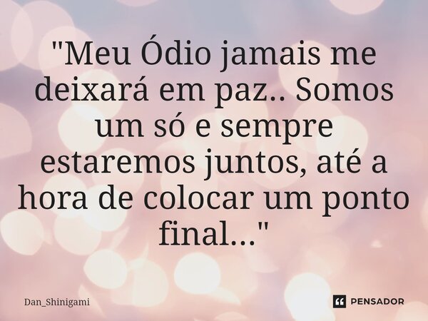 ⁠"Meu Ódio jamais me deixará em paz.. Somos um só e sempre estaremos juntos, até a hora de colocar um ponto final..."... Frase de Dan_Shinigami.
