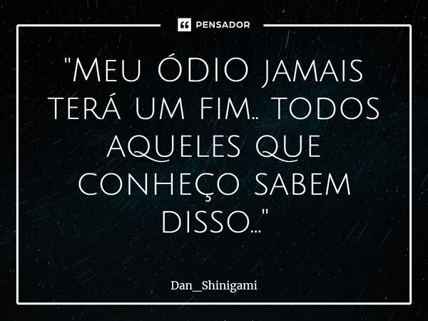 ⁠"Meu ÓDIO jamais terá um fim.. todos aqueles que conheço sabem disso..."... Frase de Dan_Shinigami.