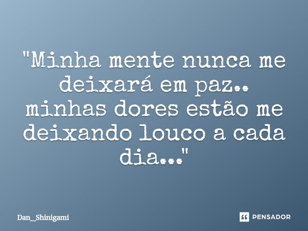 ⁠"Minha mente nunca me deixará em paz.. minhas dores estão me deixando louco a cada dia..."... Frase de Dan_Shinigami.