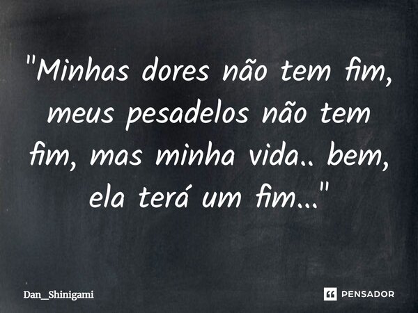 ⁠"Minhas dores não tem fim, meus pesadelos não tem fim, mas minha vida.. bem, ela terá um fim..."... Frase de Dan_Shinigami.