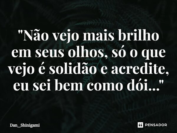 ⁠"Não vejo mais brilho em seus olhos, só o que vejo é solidão e acredite, eu sei bem como dói..."... Frase de Dan_Shinigami.