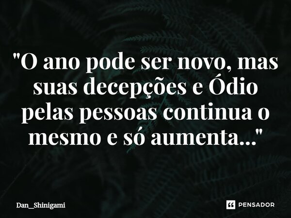 ⁠"O ano pode ser novo, mas suas decepções e Ódio pelas pessoas continua o mesmo e só aumenta..."... Frase de Dan_Shinigami.