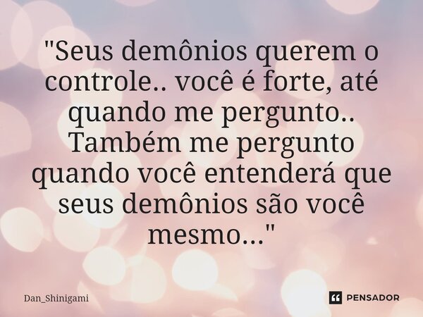 ⁠"Seus demônios querem o controle.. você é forte, até quando me pergunto.. Também me pergunto quando você entenderá que seus demônios são você mesmo...&quo... Frase de Dan_Shinigami.