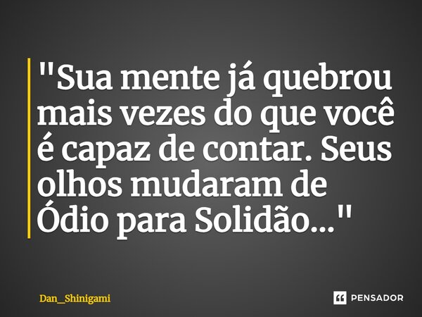 ⁠"Sua mente já quebrou mais vezes do que você é capaz de contar. Seus olhos mudaram de Ódio para Solidão..."... Frase de Dan_Shinigami.