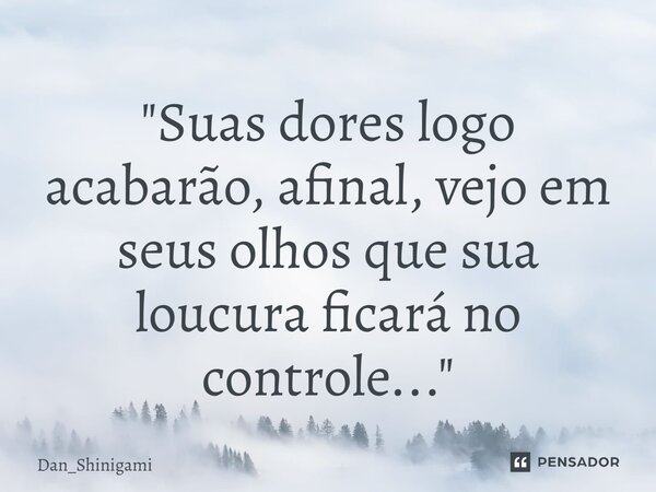 ⁠"Suas dores logo acabarão, afinal, vejo em seus olhos que sua loucura ficará no controle..."... Frase de Dan_Shinigami.