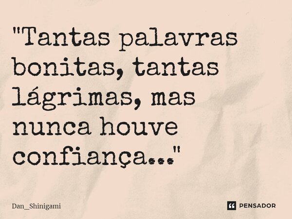 ⁠"Tantas palavras bonitas, tantas lágrimas, mas nunca houve confiança..."... Frase de Dan_Shinigami.