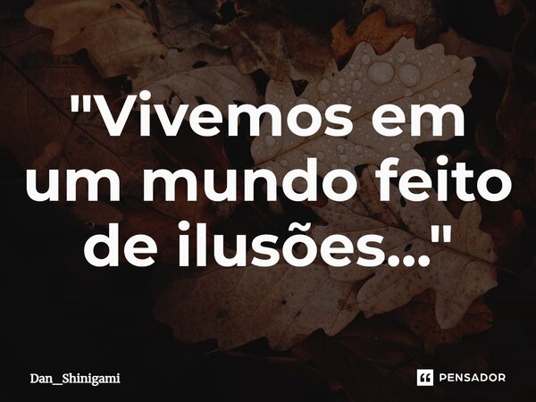 ⁠"Vivemos em um mundo feito de ilusões..."... Frase de Dan_Shinigami.