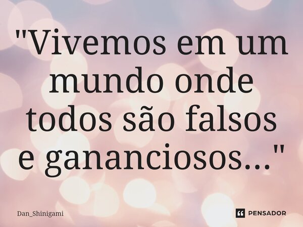 ⁠"Vivemos em um mundo onde todos são falsos e gananciosos..."... Frase de Dan_Shinigami.