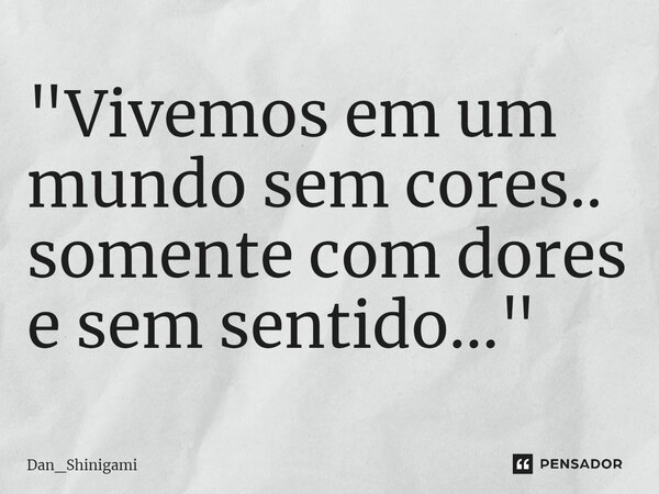 ⁠"Vivemos em um mundo sem cores.. somente com dores e sem sentido..."... Frase de Dan_Shinigami.