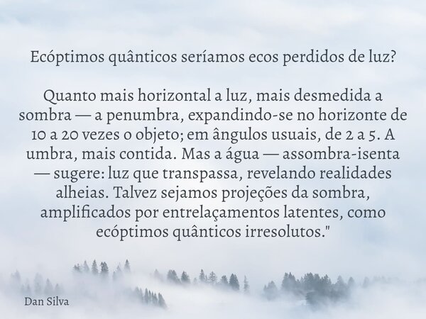 ⁠Ecóptimos quânticos seríamos ecos perdidos de luz? Quanto mais horizontal a luz, mais desmedida a sombra — a penumbra, expandindo-se no horizonte de 10 a 20 ve... Frase de Dan Silva.