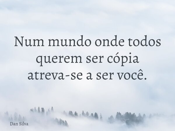 Num mundo onde todos querem ser cópia atreva-se a ser você.... Frase de Dan Silva.