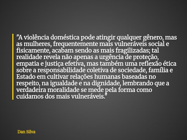 "A violência doméstica pode atingir qualquer gênero, mas as mulheres, frequentemente mais vulneráveis social e fisicamente, acabam sendo as mais fragiliza... Frase de Dan Silva.