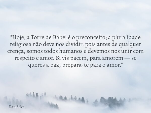 "Hoje, a Torre de Babel é o preconceito; a pluralidade religiosa não deve nos dividir, pois antes de qualquer crença, somos todos humanos e devemos nos uni... Frase de Dan Silva.