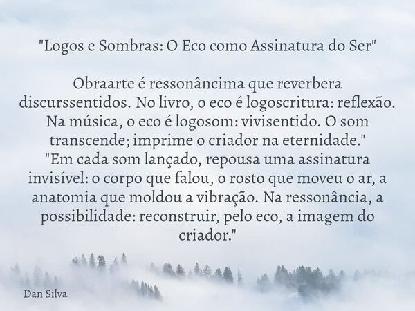 "Logos e Sombras: O Eco como Assinatura do Ser" Obraarte é ressonâncima que reverbera discurssentidos. No livro, o eco é logoscritura: reflexão. Na mú... Frase de Dan Silva.