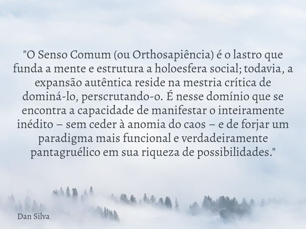 "O Senso Comum (ou Orthosapiência) é o lastro que funda a mente e estrutura a holoesfera social; todavia, a expansão autêntica reside na mestria crítica de... Frase de Dan Silva.