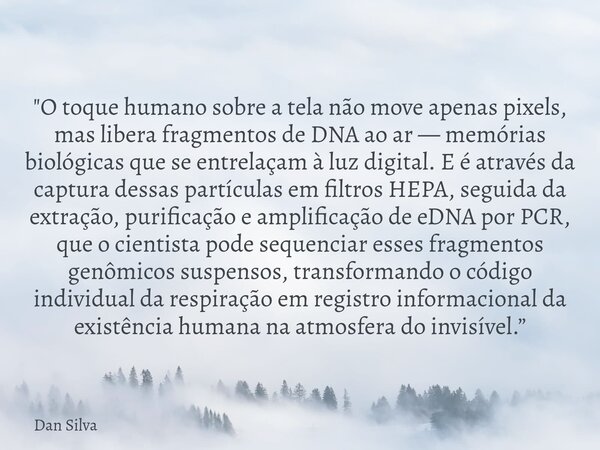"O toque humano sobre a tela não move apenas pixels, mas libera fragmentos de DNA ao ar — memórias biológicas que se entrelaçam à luz digital. E é através ... Frase de Dan Silva.