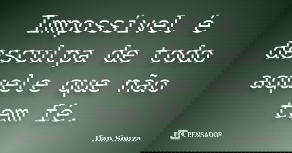 Impossível é desculpa de todo aquele que não tem fé.... Frase de Dan Souza.