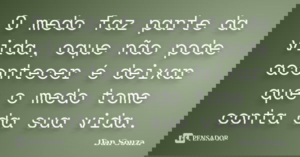 O medo faz parte da vida, oque não pode acontecer é deixar que o medo tome conta da sua vida.... Frase de Dan Souza.