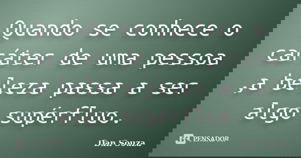Quando se conhece o caráter de uma pessoa ,a beleza passa a ser algo supérfluo.... Frase de Dan Souza.
