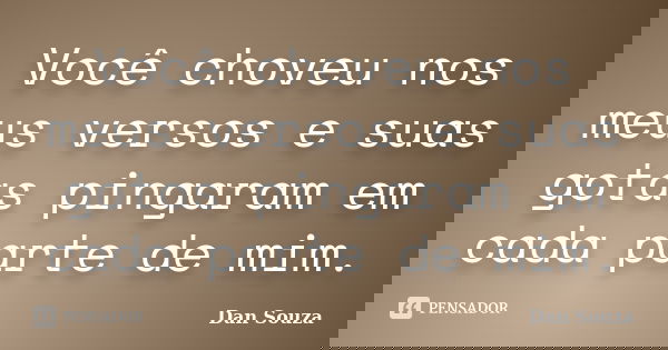 Você choveu nos meus versos e suas gotas pingaram em cada parte de mim.... Frase de Dan Souza.