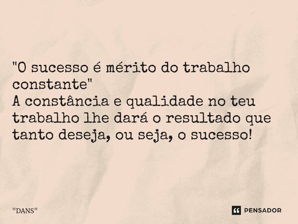 "O sucesso é mérito do trabalho constante" A constância e qualidade no teu trabalho lhe dará o resultado que tanto deseja, ou seja, o sucesso!... Frase de 