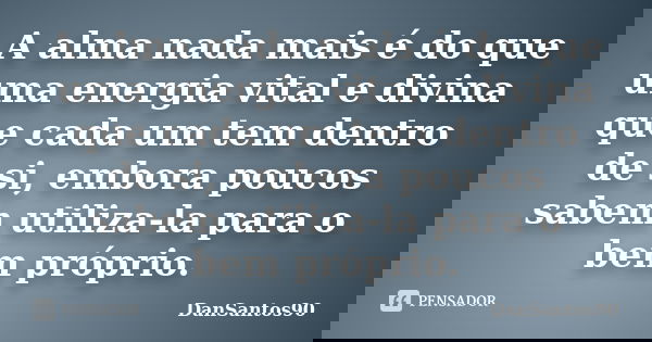 A alma nada mais é do que uma energia vital e divina que cada um tem dentro de si, embora poucos sabem utiliza-la para o bem próprio.... Frase de DanSantos90.