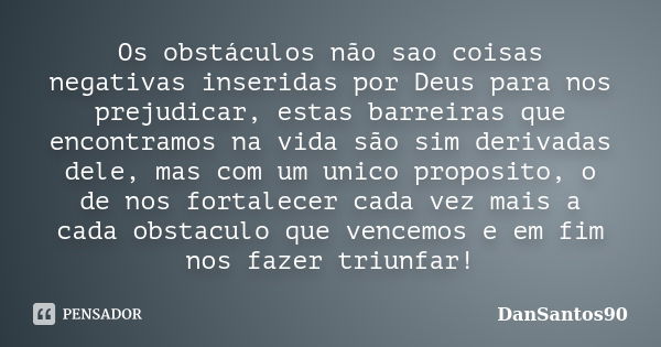 Os obstáculos não sao coisas negativas inseridas por Deus para nos prejudicar, estas barreiras que encontramos na vida são sim derivadas dele, mas com um unico ... Frase de DanSantos90.