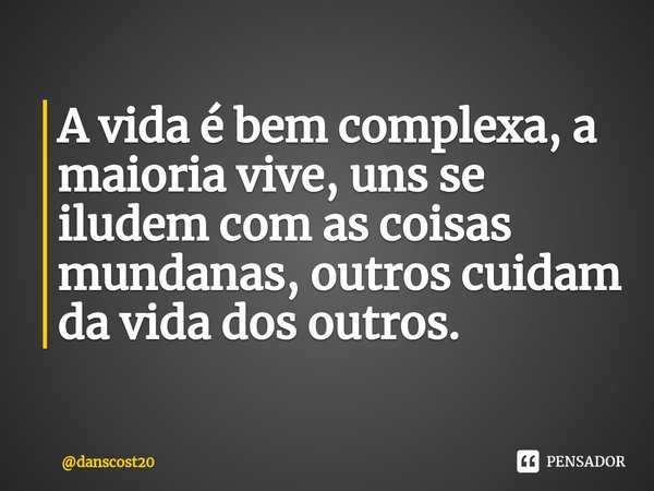 ⁠A vida é bem complexa, a maioria vive, uns se iludem com as coisas mundanas, outros cuidam da vida dos outros.... Frase de danscost20.