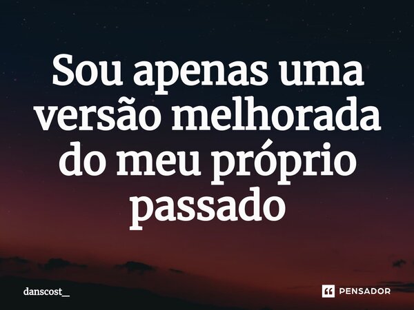 Sou apenas uma versão melhorada do meu próprio passado⁠... Frase de danscost_.