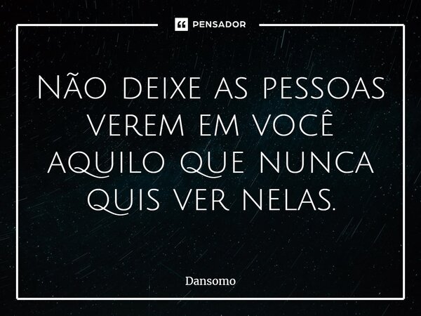 ⁠Não deixe as pessoas verem em você aquilo que nunca quis ver nelas.... Frase de Dansomo.