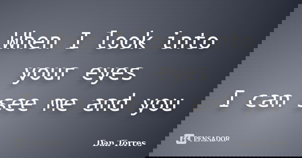 When I look into your eyes I can see me and you... Frase de Dan Torres.