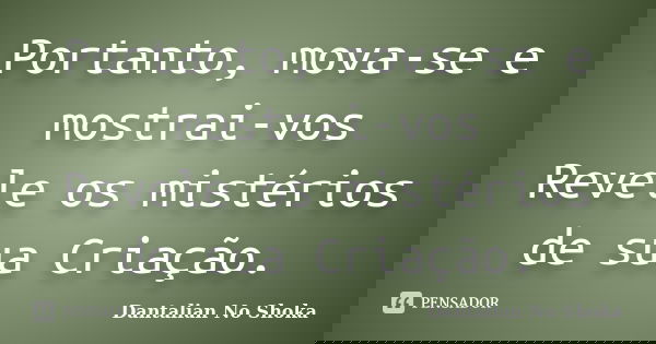 Portanto, mova-se e mostrai-vos Revele os mistérios de sua Criação.... Frase de Dantalian No Shoka.