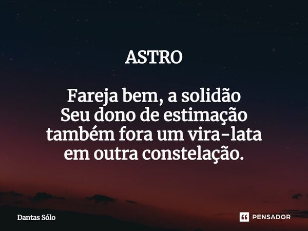 ⁠ASTRO Fareja bem, a solidão Seu dono de estimação também fora um vira-lata em outra constelação.... Frase de Dantas Solo.