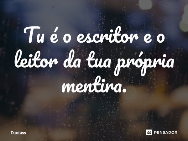 ⁠Tu é o escritor e o leitor da tua própria mentira.... Frase de Dantass.