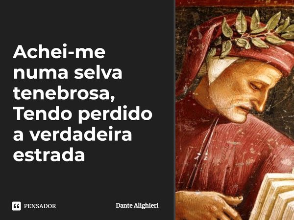 ⁠Achei-me numa selva tenebrosa, Tendo perdido a verdadeira estrada... Frase de Dante Alighieri.