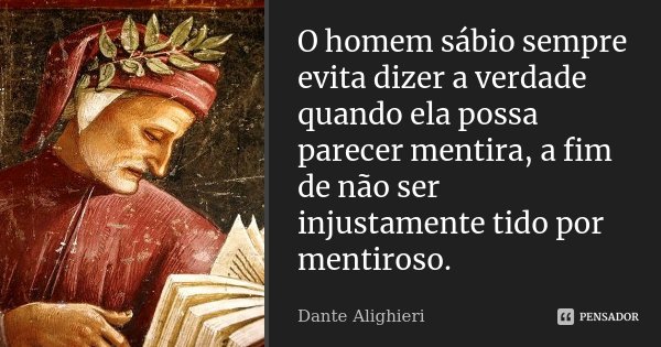 O homem sábio sempre evita dizer a verdade quando ela possa parecer mentira, a fim de não ser injustamente tido por mentiroso.... Frase de Dante Alighieri.