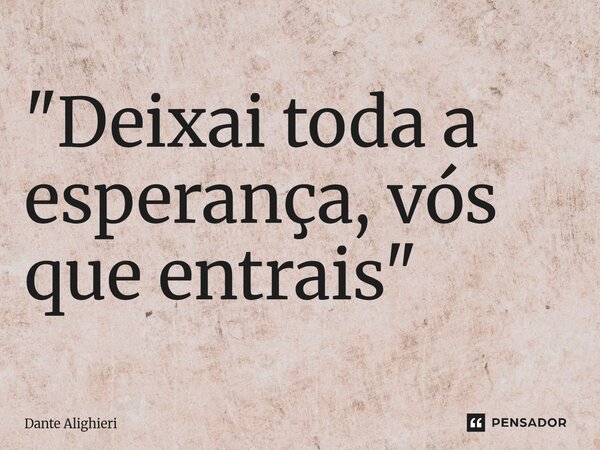 ⁠"Deixai toda a esperança, vós que entrais"... Frase de Dante Alighieri.