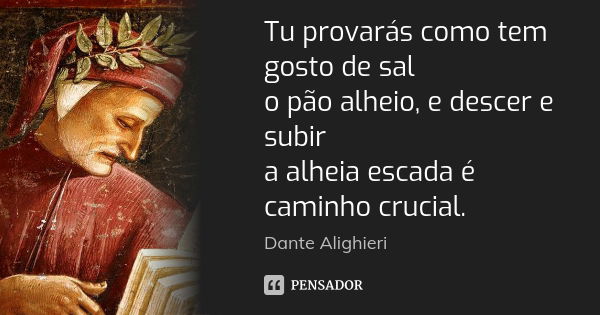 Tu provarás como tem gosto de sal o pão alheio, e descer e subir a alheia escada é caminho crucial.... Frase de Dante Alighieri.