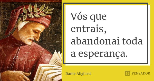 Vós que entrais, abandonai toda a esperança.... Frase de Dante Alighieri.