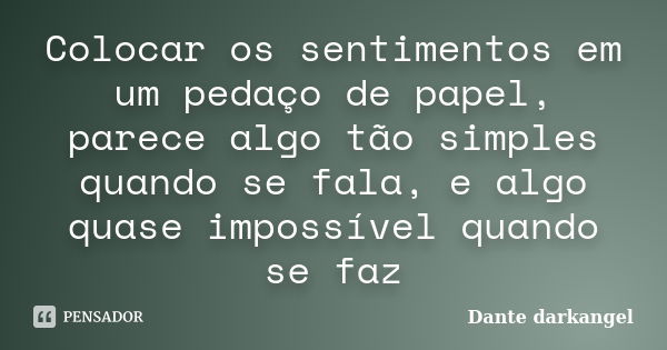 Colocar os sentimentos em um pedaço de papel, parece algo tão simples quando se fala, e algo quase impossível quando se faz... Frase de Dante darkangel.